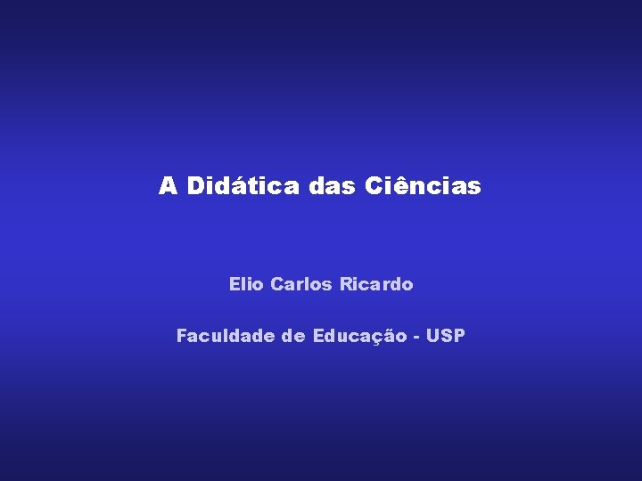 A Didática das Ciências Elio Carlos Ricardo Faculdade de Educação - USP 