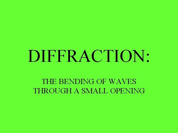 DIFFRACTION: THE BENDING OF WAVES THROUGH A SMALL OPENING 