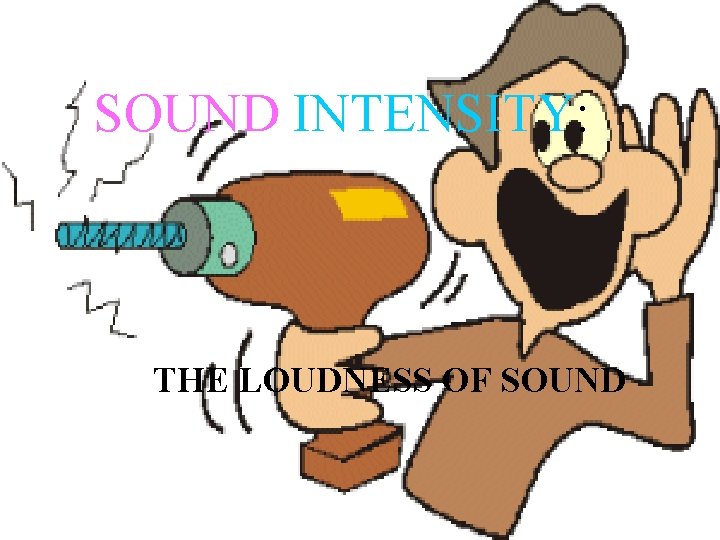 SOUND INTENSITY: THE LOUDNESS OF SOUND 