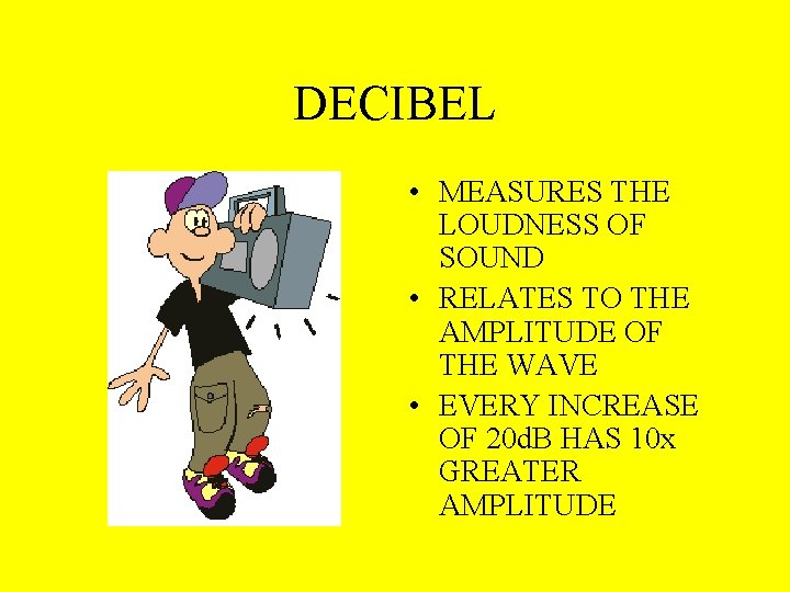 DECIBEL • MEASURES THE LOUDNESS OF SOUND • RELATES TO THE AMPLITUDE OF THE