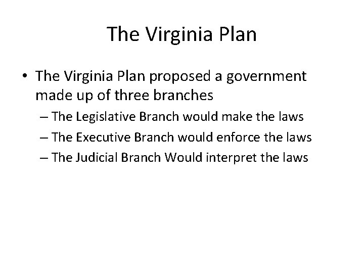 The Virginia Plan • The Virginia Plan proposed a government made up of three