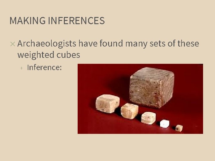 MAKING INFERENCES ✕ Archaeologists have found many sets of these weighted cubes + Inference: