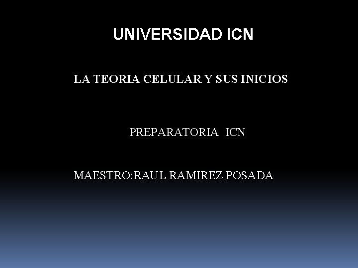 UNIVERSIDAD ICN LA TEORIA CELULAR Y SUS INICIOS PREPARATORIA ICN MAESTRO: RAUL RAMIREZ POSADA