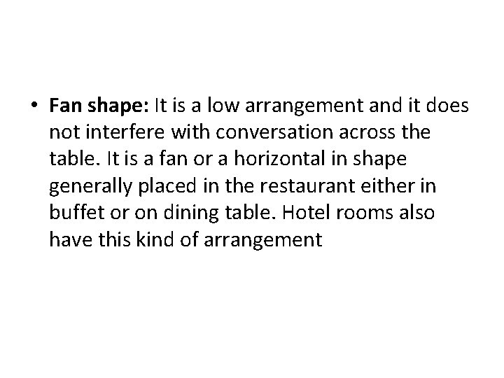  • Fan shape: It is a low arrangement and it does not interfere