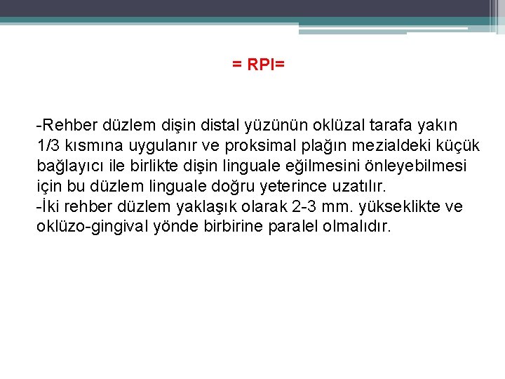 = RPI= -Rehber düzlem dişin distal yüzünün oklüzal tarafa yakın 1/3 kısmına uygulanır ve