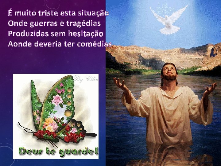 É muito triste esta situação Onde guerras e tragédias Produzidas sem hesitação Aonde deveria