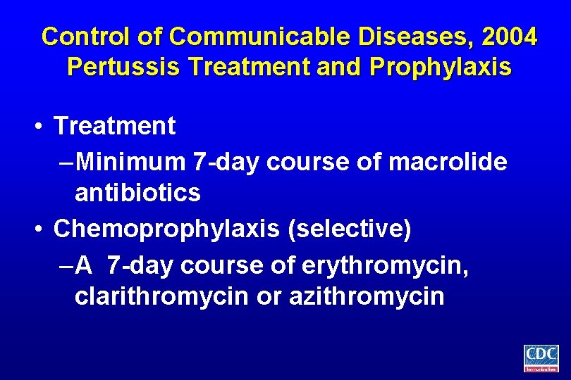Control of Communicable Diseases, 2004 Pertussis Treatment and Prophylaxis • Treatment – Minimum 7
