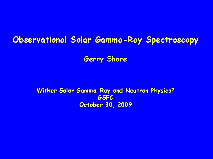 Observational Solar Gamma-Ray Spectroscopy Gerry Share Wither Solar Gamma-Ray and Neutron Physics? GSFC October