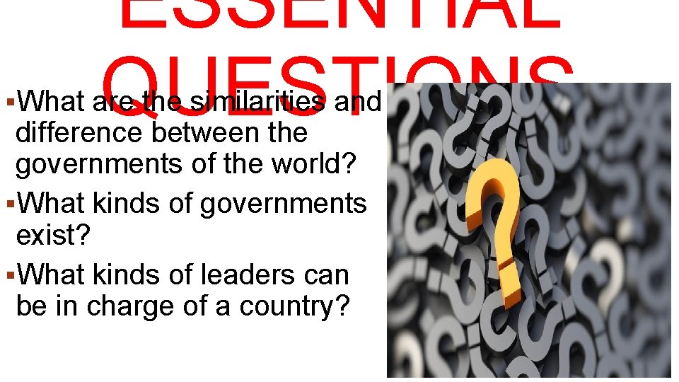 ESSENTIAL QUESTIONS §What are the similarities and difference between the governments of the world?