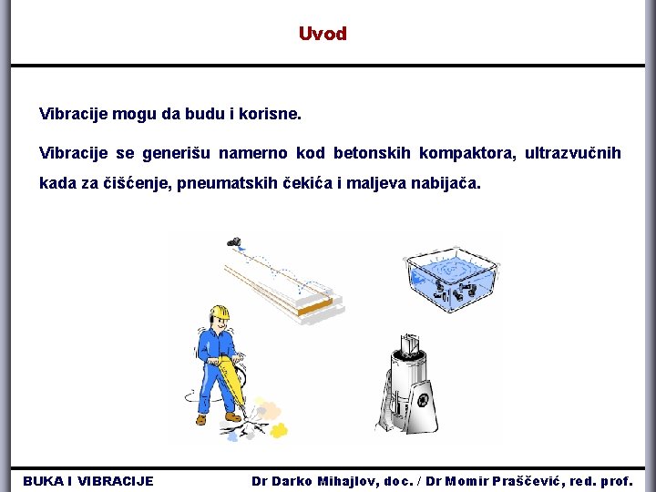 Uvod Vibracije mogu da budu i korisne. Vibracije se generišu namerno kod betonskih kompaktora,
