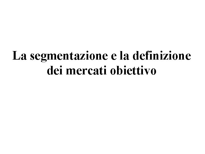 La segmentazione e la definizione dei mercati obiettivo 