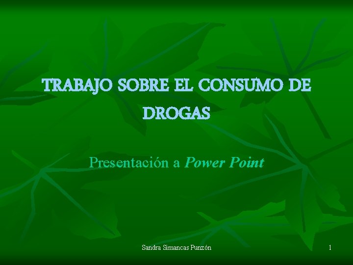 TRABAJO SOBRE EL CONSUMO DE DROGAS Presentación a Power Point Sandra Simancas Punzón 1
