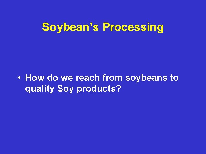 Soybean’s Processing • How do we reach from soybeans to quality Soy products? 