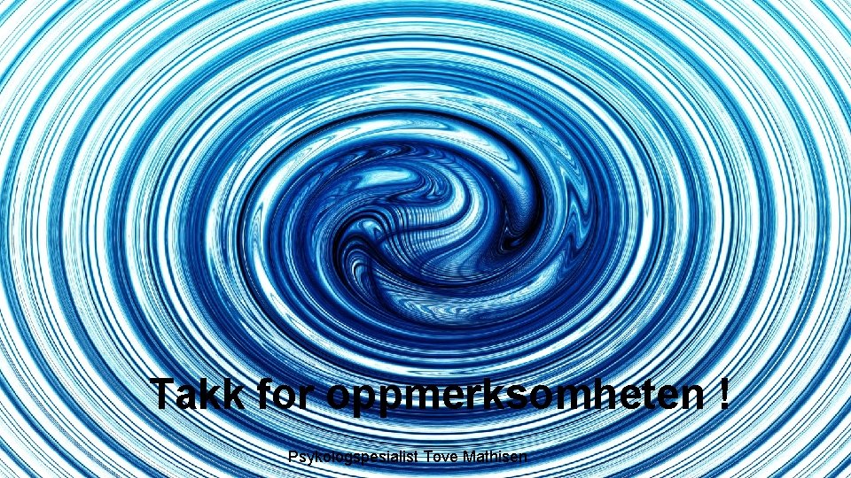 Takk for oppmerksomheten ! Psykologspesialist Tove Mathisen 
