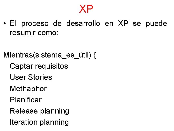 XP • El proceso de desarrollo en XP se puede resumir como: Mientras(sistema_es_útil) {