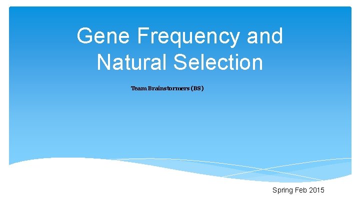 Gene Frequency and Natural Selection Team Brainstormers (BS) Spring Feb 2015 