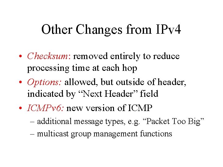 Other Changes from IPv 4 • Checksum: removed entirely to reduce processing time at