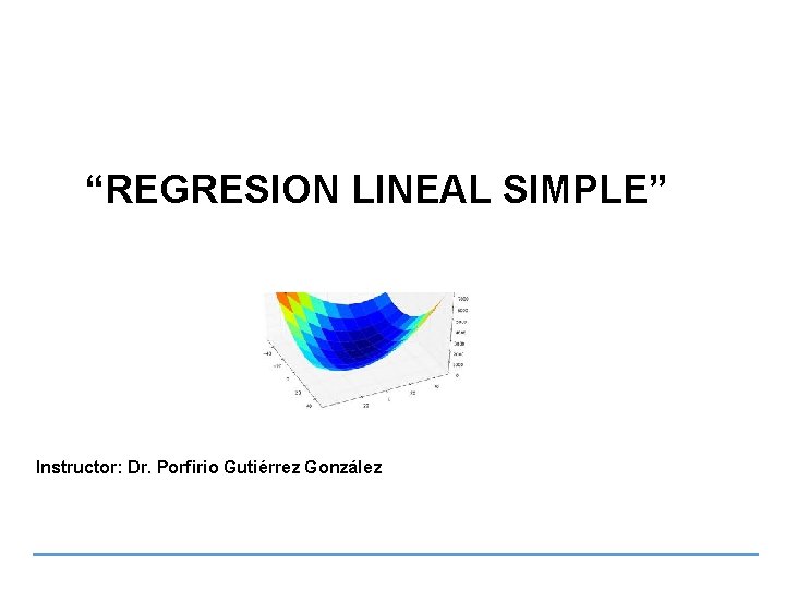 “REGRESION LINEAL SIMPLE” Instructor: Dr. Porfirio Gutiérrez González 