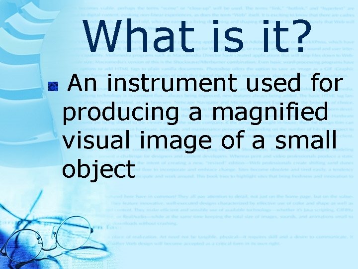 What is it? An instrument used for producing a magnified visual image of a