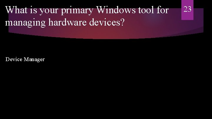 What is your primary Windows tool for managing hardware devices? Device Manager 23 
