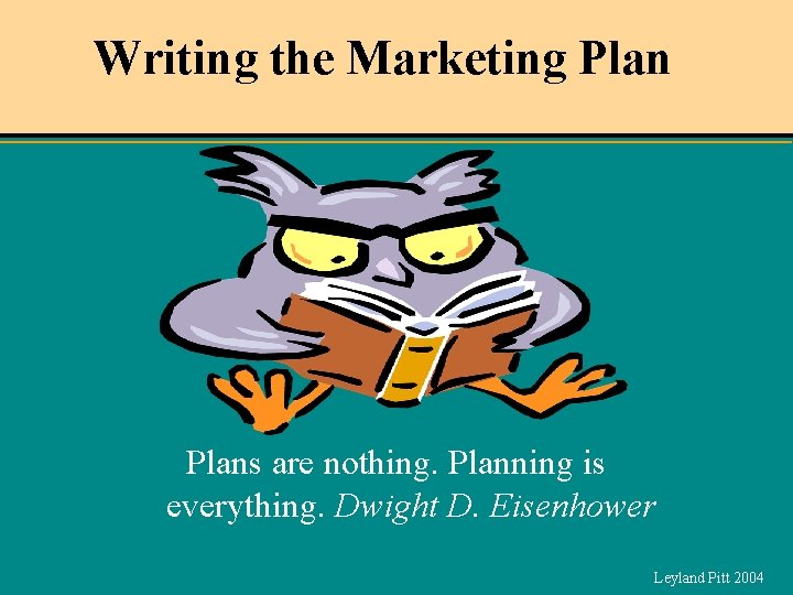 Writing the Marketing Plans are nothing. Planning is everything. Dwight D. Eisenhower Leyland Pitt