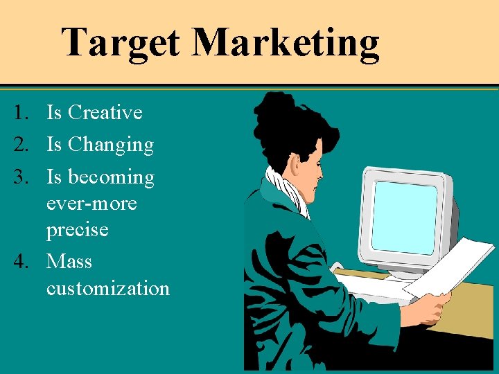 Target Marketing 1. Is Creative 2. Is Changing 3. Is becoming ever-more precise 4.