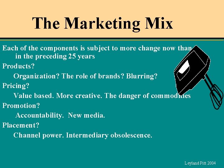 The Marketing Mix Each of the components is subject to more change now than