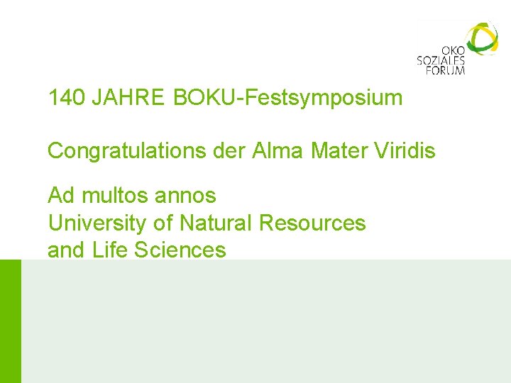 140 JAHRE BOKU-Festsymposium Congratulations der Alma Mater Viridis Ad multos annos University of Natural