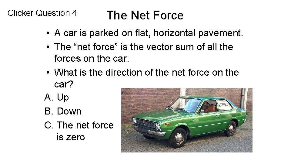Clicker Question 4 The Net Force • A car is parked on flat, horizontal