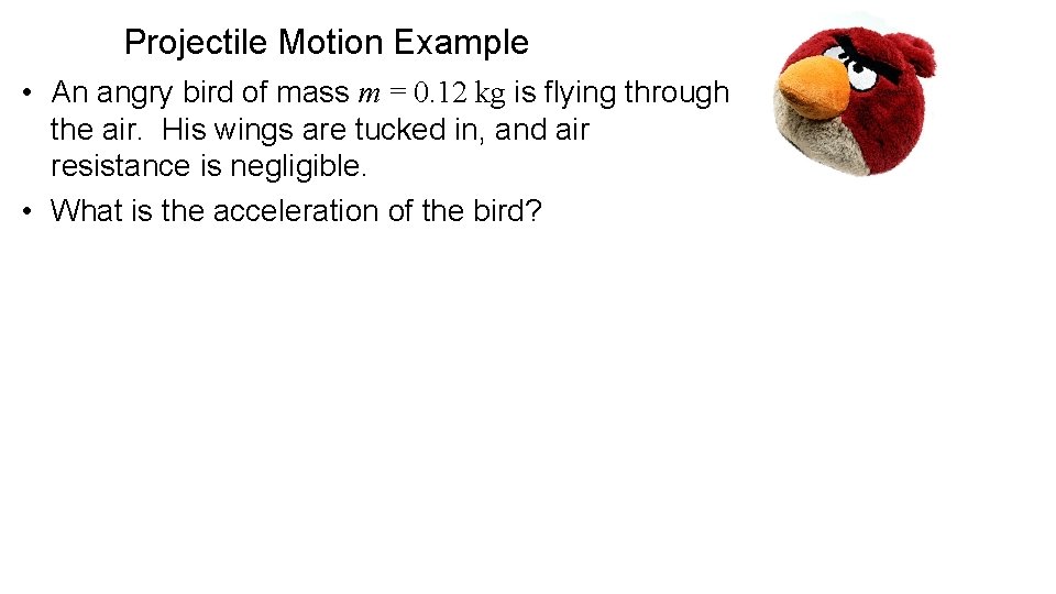 Projectile Motion Example • An angry bird of mass m = 0. 12 kg