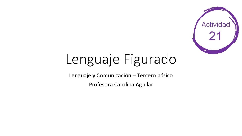 Actividad 21 Lenguaje Figurado Lenguaje y Comunicación – Tercero básico Profesora Carolina Aguilar 