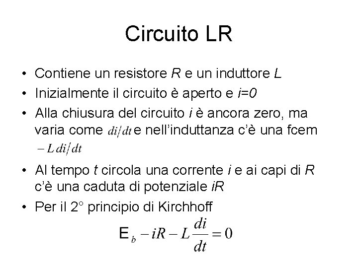 Circuito LR • Contiene un resistore R e un induttore L • Inizialmente il