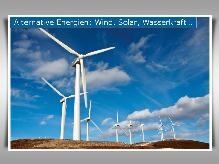 Alternative Energien: Wind, Solar, Wasserkraft… 