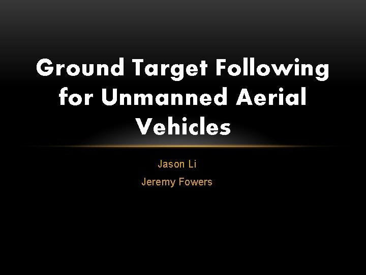 Ground Target Following for Unmanned Aerial Vehicles Jason Li Jeremy Fowers 