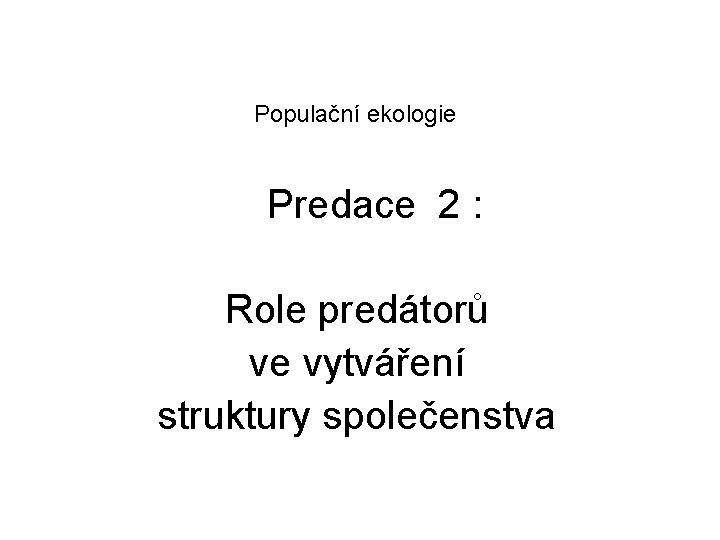 Populační ekologie Predace 2 : Role predátorů ve vytváření struktury společenstva 