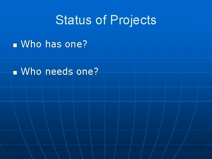 Status of Projects n Who has one? n Who needs one? Status of Projects n Who has one? n Who needs one?