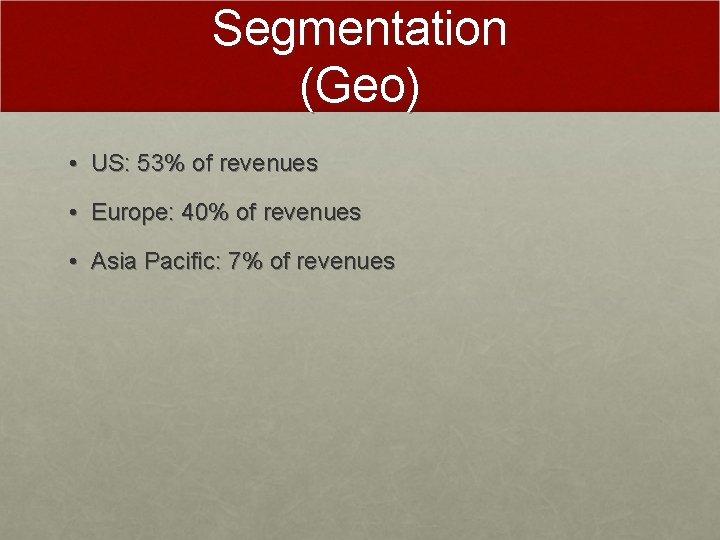 Segmentation (Geo) • US: 53% of revenues • Europe: 40% of revenues • Asia