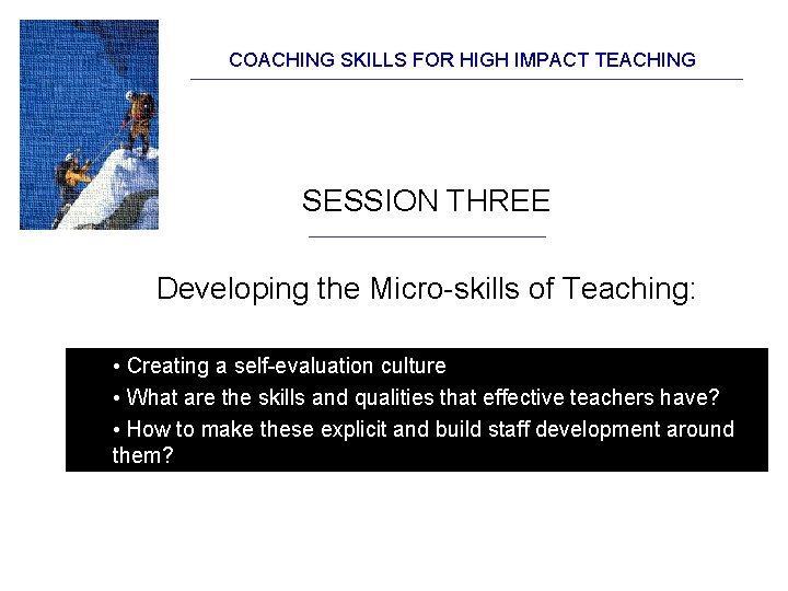 COACHING SKILLS FOR HIGH IMPACT TEACHING SESSION THREE Developing the Micro-skills of Teaching: •