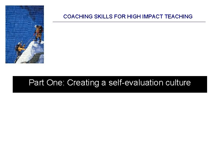 COACHING SKILLS FOR HIGH IMPACT TEACHING Part One: Creating a self-evaluation culture 