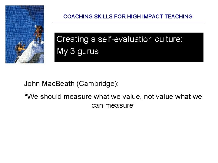 COACHING SKILLS FOR HIGH IMPACT TEACHING Creating a self-evaluation culture: My 3 gurus John