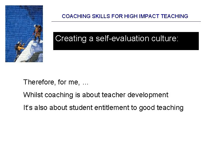COACHING SKILLS FOR HIGH IMPACT TEACHING Creating a self-evaluation culture: Therefore, for me, …