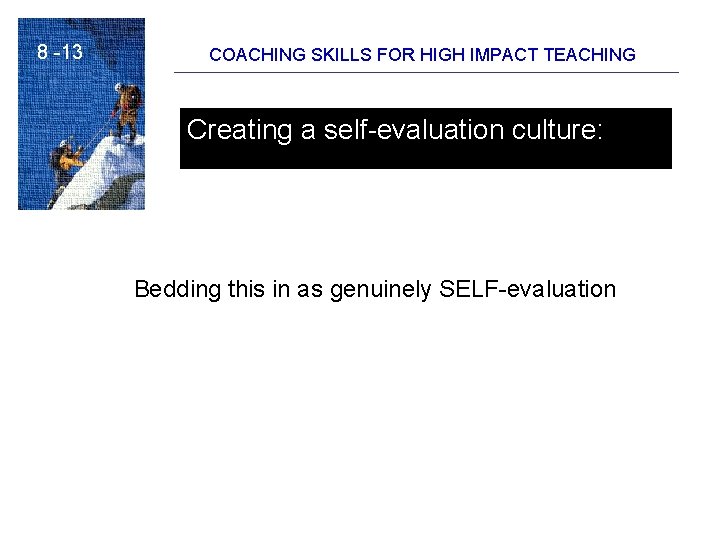 8 -13 COACHING SKILLS FOR HIGH IMPACT TEACHING Creating a self-evaluation culture: Bedding this
