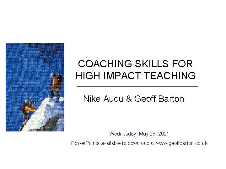 COACHING SKILLS FOR HIGH IMPACT TEACHING Nike Audu & Geoff Barton Wednesday, May 26,