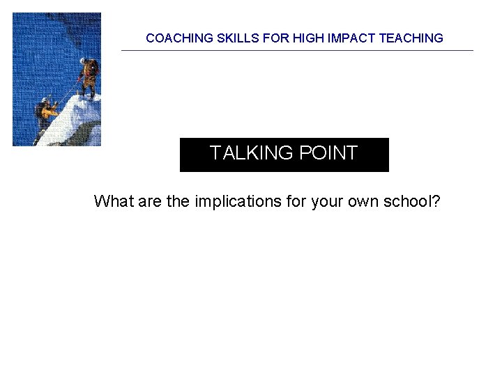 COACHING SKILLS FOR HIGH IMPACT TEACHING TALKING POINT What are the implications for your