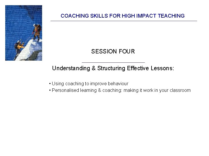 COACHING SKILLS FOR HIGH IMPACT TEACHING SESSION FOUR Understanding & Structuring Effective Lessons: •