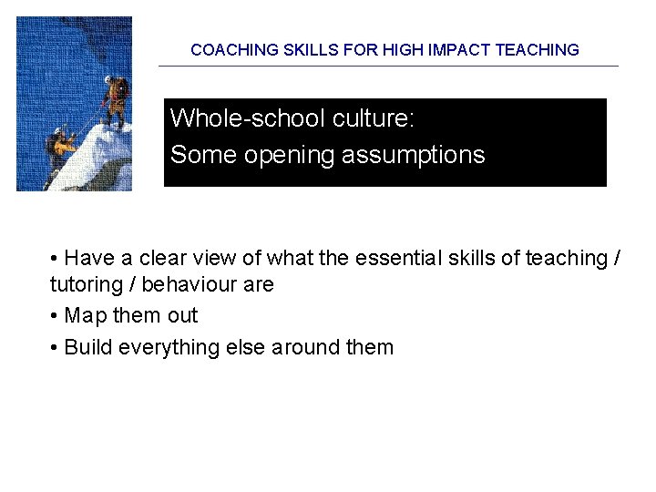 COACHING SKILLS FOR HIGH IMPACT TEACHING Whole-school culture: Some opening assumptions • Have a