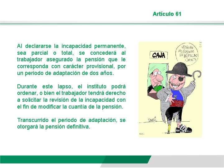 Artículo 61 Al declararse la incapacidad permanente, sea parcial o total, se concederá al