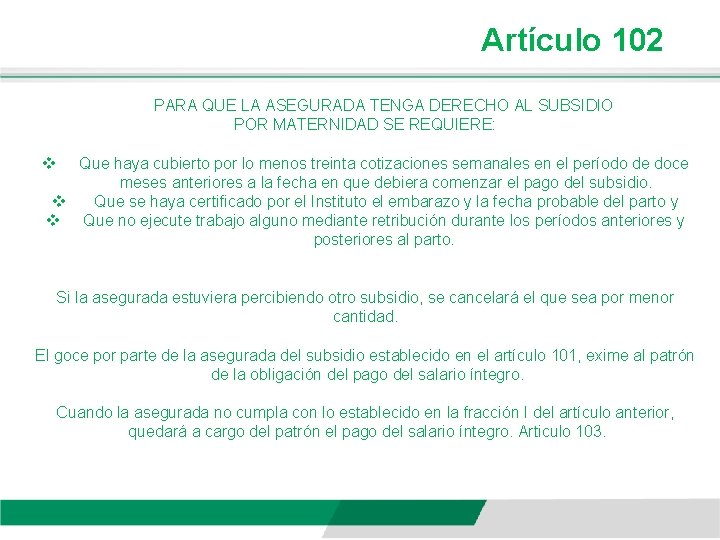 Artículo 102 PARA QUE LA ASEGURADA TENGA DERECHO AL SUBSIDIO POR MATERNIDAD SE REQUIERE: