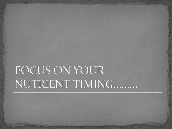 FOCUS ON YOUR NUTRIENT TIMING……… FOCUS ON YOUR NUTRIENT TIMING………