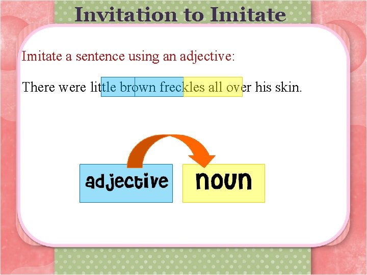 Invitation to Imitate a sentence using an adjective: There were little brown freckles all